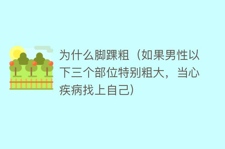 为什么脚踝粗（如果男性以下三个部位特别粗大，当心疾病找上自己）