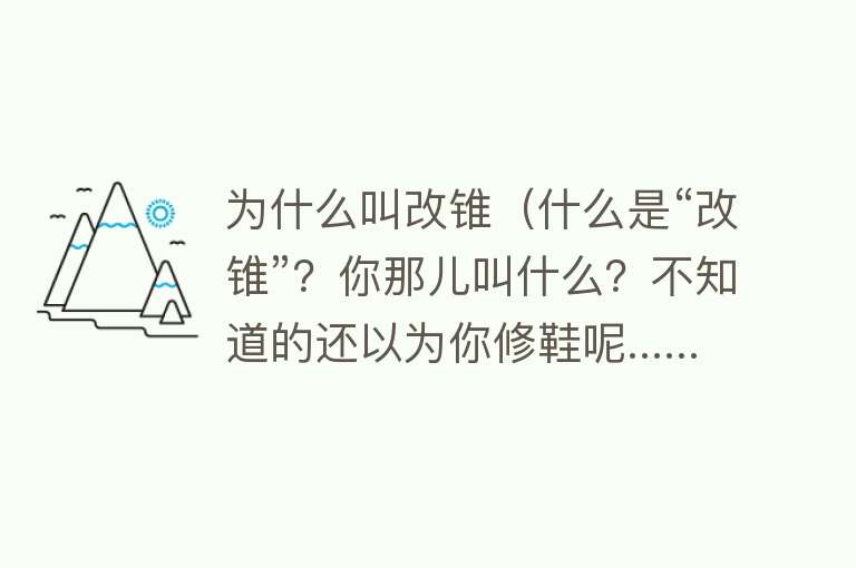 为什么叫改锥（什么是“改锥”？你那儿叫什么？不知道的还以为你修鞋呢......）