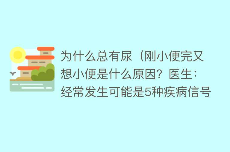 为什么总有尿（刚小便完又想小便是什么原因？医生：经常发生可能是5种疾病信号）