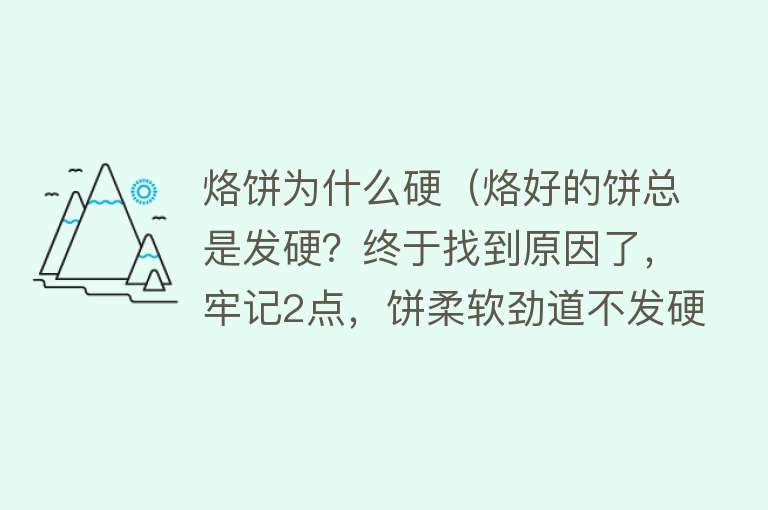 烙饼为什么硬（烙好的饼总是发硬？终于找到原因了，牢记2点，饼柔软劲道不发硬）