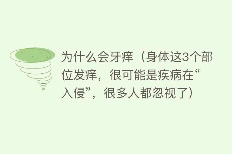 为什么会牙痒（身体这3个部位发痒，很可能是疾病在“入侵”，很多人都忽视了）