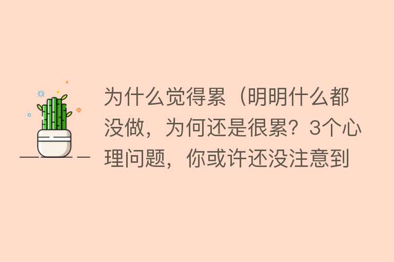 为什么觉得累（明明什么都没做，为何还是很累？3个心理问题，你或许还没注意到）