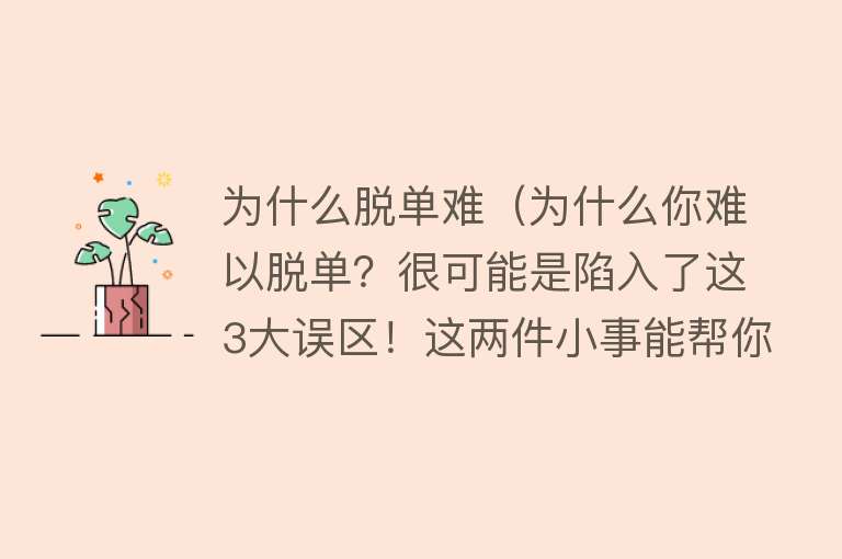 为什么脱单难（为什么你难以脱单？很可能是陷入了这3大误区！这两件小事能帮你）