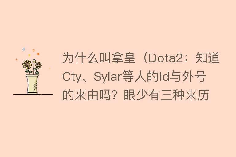 为什么叫拿皇（Dota2：知道Cty、Sylar等人的id与外号的来由吗？眼少有三种来历）