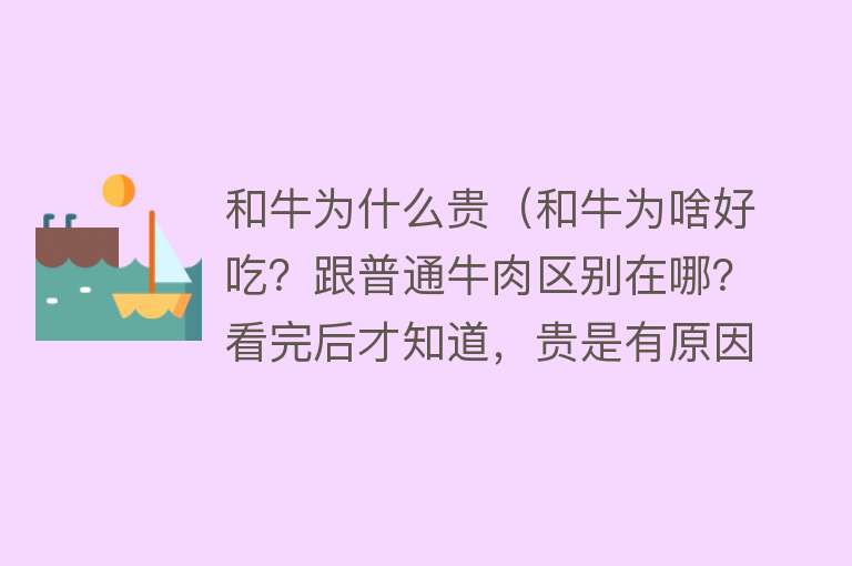 和牛为什么贵（和牛为啥好吃？跟普通牛肉区别在哪？看完后才知道，贵是有原因的）