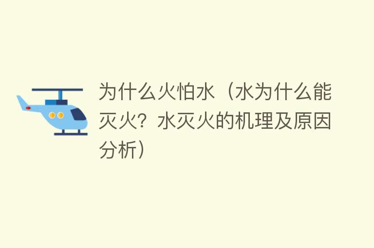 为什么火怕水（水为什么能灭火？水灭火的机理及原因分析）