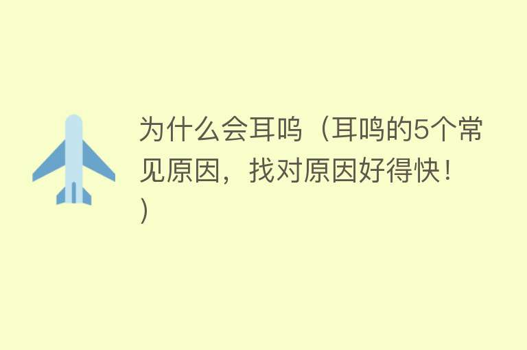 为什么会耳呜（耳鸣的5个常见原因，找对原因好得快！）