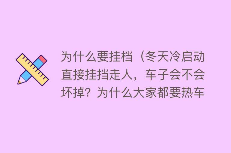 为什么要挂档（冬天冷启动直接挂挡走人，车子会不会坏掉？为什么大家都要热车？）