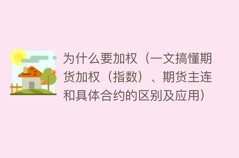 为什么要加权（一文搞懂期货加权（指数）、期货主连和具体合约的区别及应用）