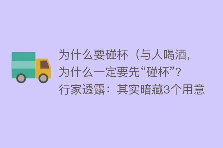 为什么要碰杯（与人喝酒，为什么一定要先“碰杯”？行家透露：其实暗藏3个用意）