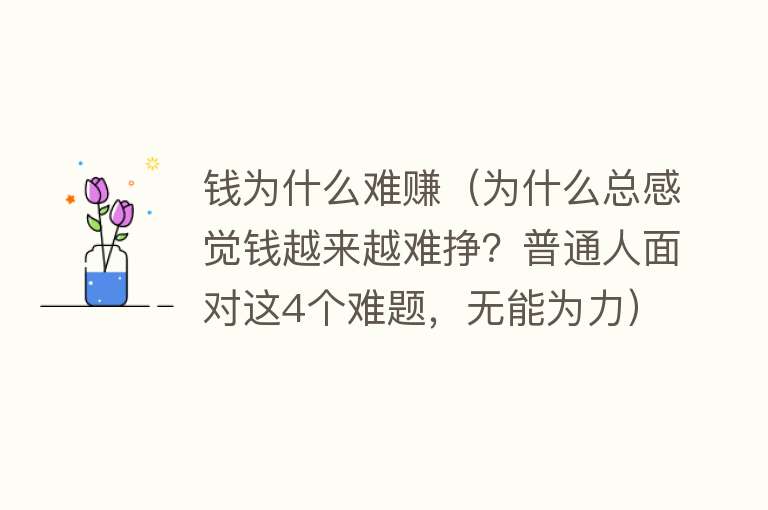 钱为什么难赚（为什么总感觉钱越来越难挣？普通人面对这4个难题，无能为力）