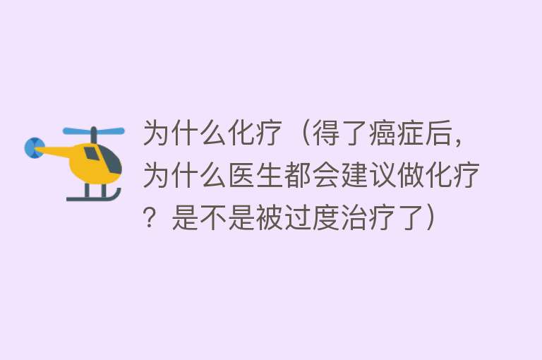 为什么化疗（得了癌症后，为什么医生都会建议做化疗？是不是被过度治疗了）