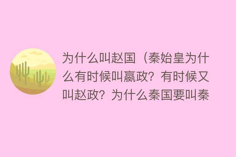 为什么叫赵国（秦始皇为什么有时候叫嬴政？有时候又叫赵政？为什么秦国要叫秦？）