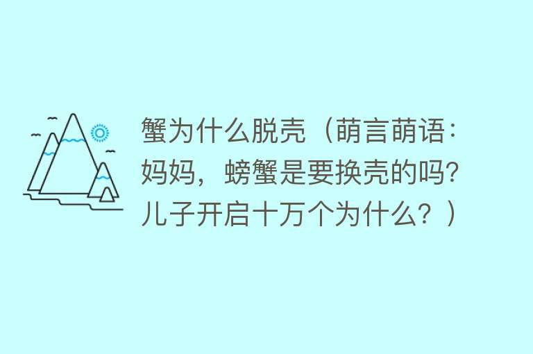 蟹为什么脱壳（萌言萌语：妈妈，螃蟹是要换壳的吗？儿子开启十万个为什么？）