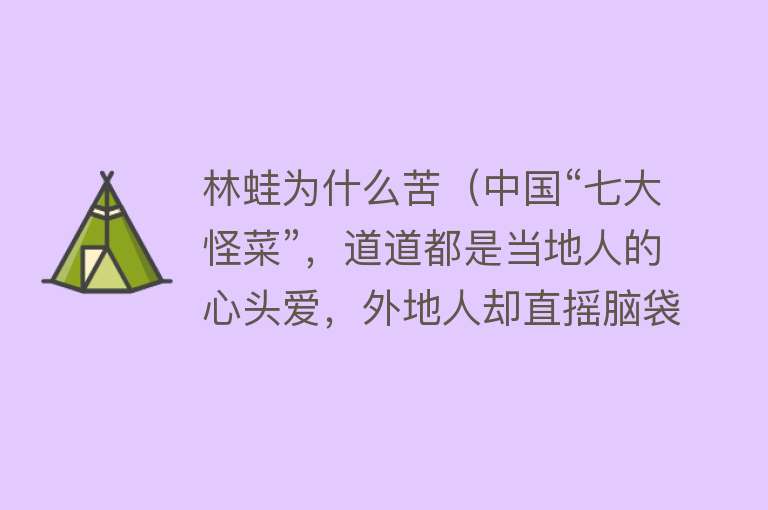 林蛙为什么苦（中国“七大怪菜”，道道都是当地人的心头爱，外地人却直摇脑袋）