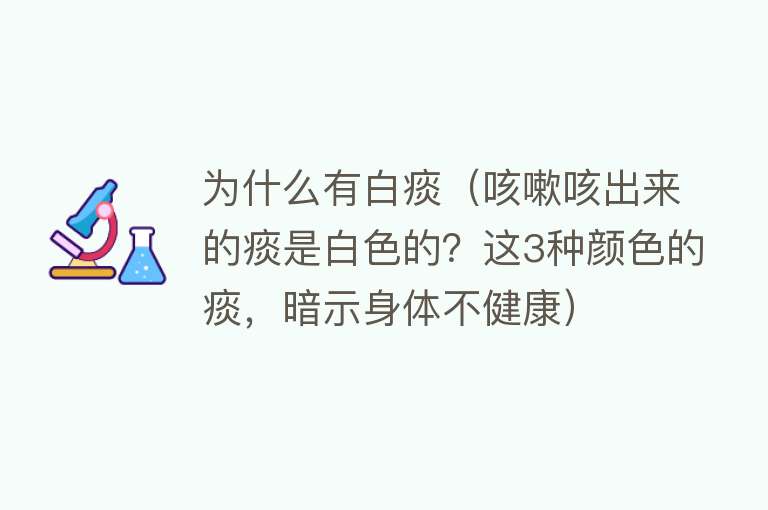 为什么有白痰（咳嗽咳出来的痰是白色的？这3种颜色的痰，暗示身体不健康）