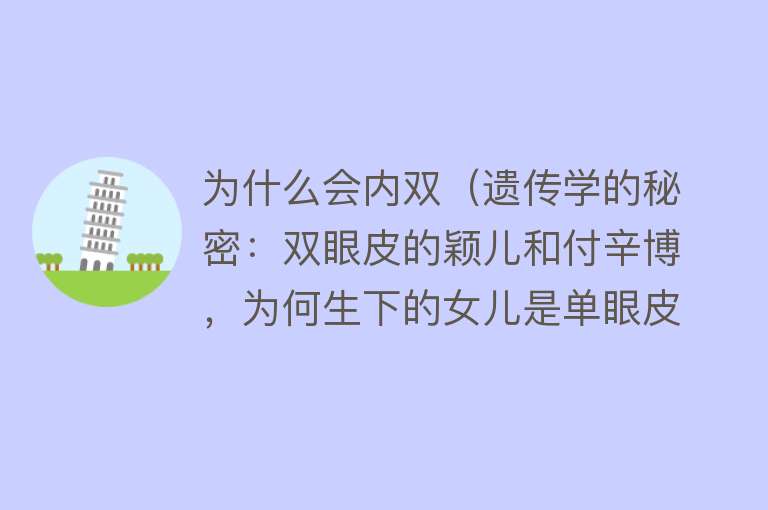 为什么会内双（遗传学的秘密：双眼皮的颖儿和付辛博，为何生下的女儿是单眼皮？）