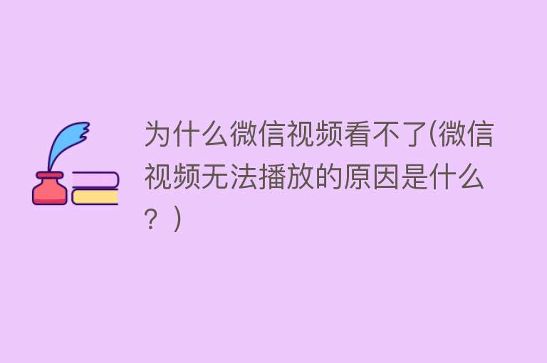 为什么微信视频看不了(微信视频无法播放的原因是什么？)