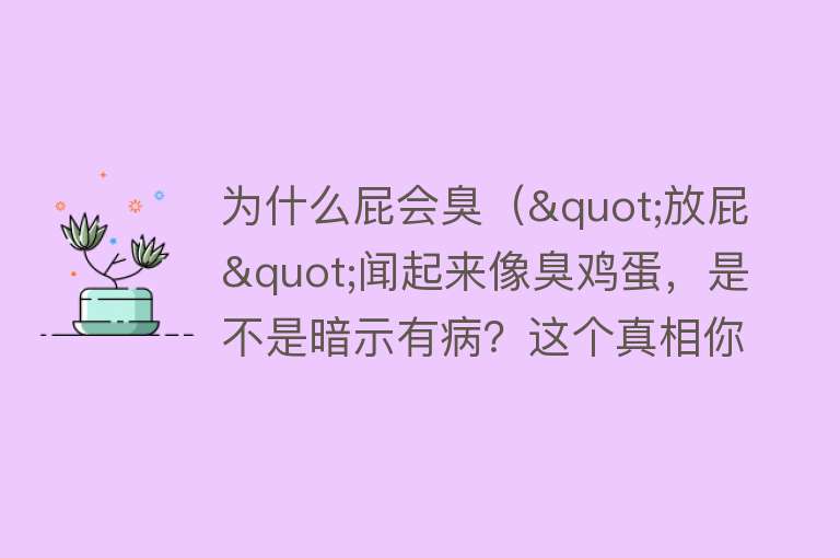 为什么屁会臭（"放屁"闻起来像臭鸡蛋，是不是暗示有病？这个真相你早该知道）