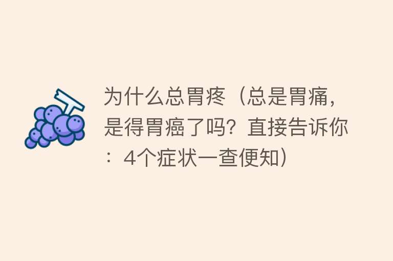 为什么总胃疼（总是胃痛，是得胃癌了吗？直接告诉你：4个症状一查便知）