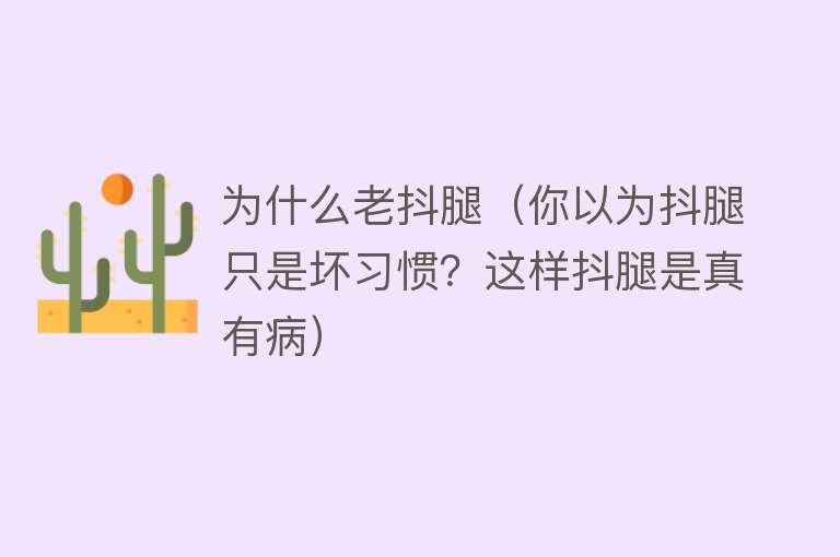 为什么老抖腿（你以为抖腿只是坏习惯？这样抖腿是真有病）