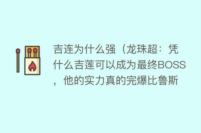 吉连为什么强（龙珠超：凭什么吉莲可以成为最终BOSS，他的实力真的完爆比鲁斯？）