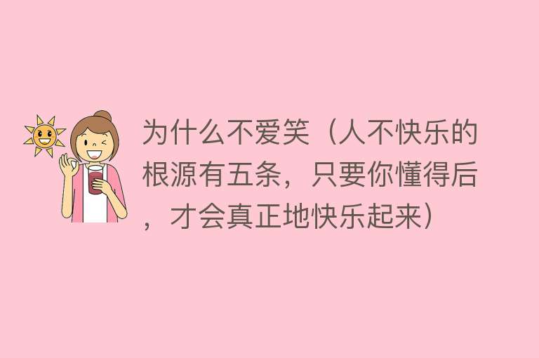 为什么不爱笑（人不快乐的根源有五条，只要你懂得后，才会真正地快乐起来）