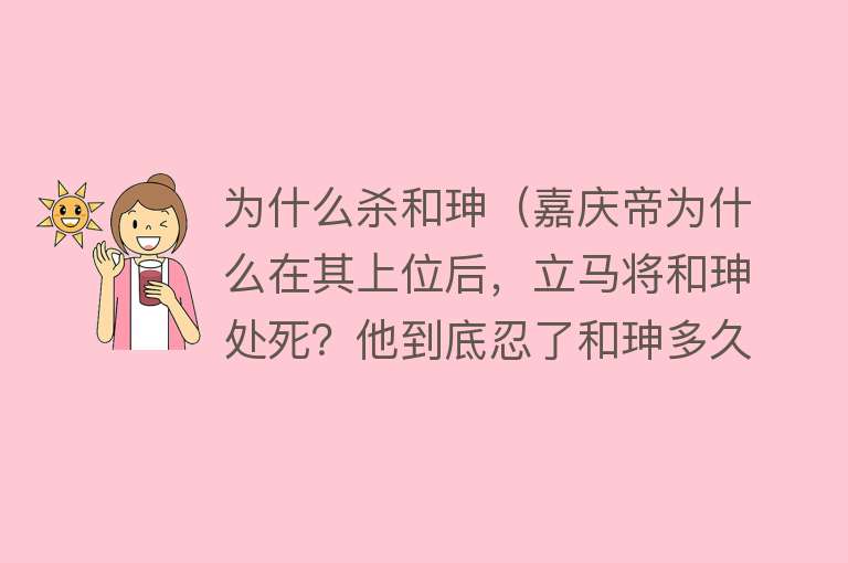 为什么杀和珅（嘉庆帝为什么在其上位后，立马将和珅处死？他到底忍了和珅多久？）