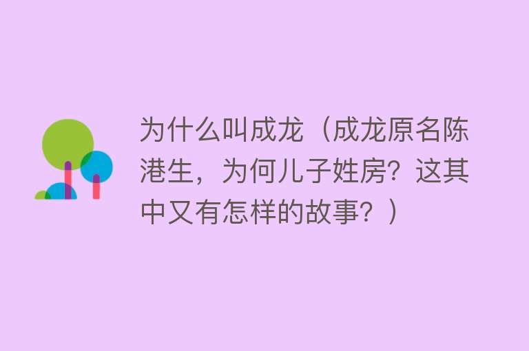 为什么叫成龙（成龙原名陈港生，为何儿子姓房？这其中又有怎样的故事？）