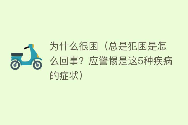 为什么很困（总是犯困是怎么回事？应警惕是这5种疾病的症状）