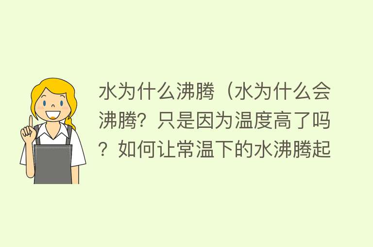 水为什么沸腾（水为什么会沸腾？只是因为温度高了吗？如何让常温下的水沸腾起来）