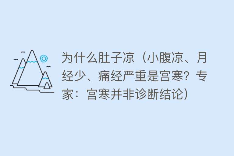 为什么肚子凉（小腹凉、月经少、痛经严重是宫寒？专家：宫寒并非诊断结论）