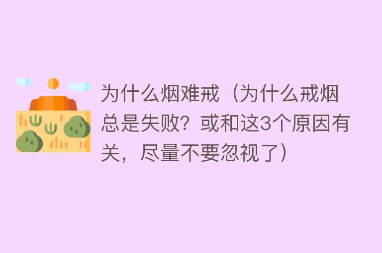 为什么烟难戒（为什么戒烟总是失败？或和这3个原因有关，尽量不要忽视了）