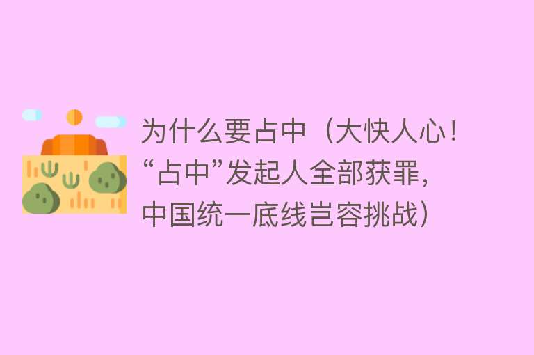 为什么要占中（大快人心！“占中”发起人全部获罪，中国统一底线岂容挑战）