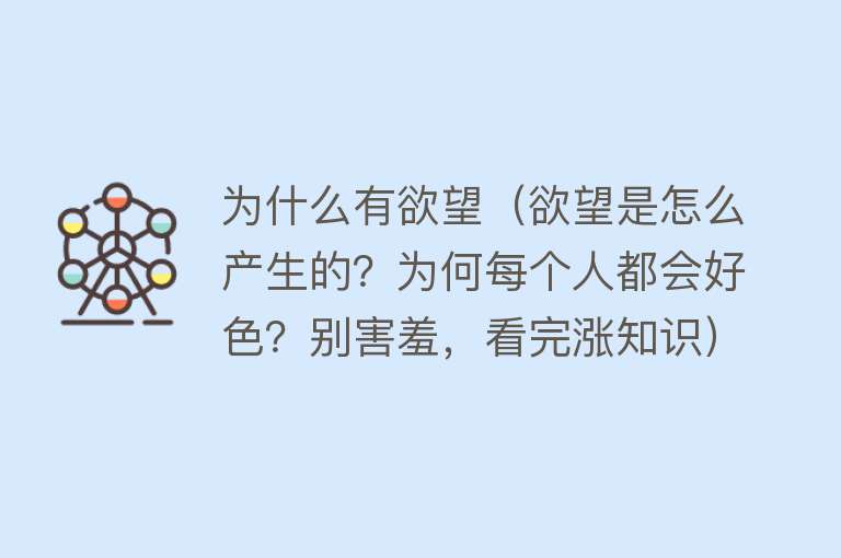 为什么有欲望（欲望是怎么产生的？为何每个人都会好色？别害羞，看完涨知识）