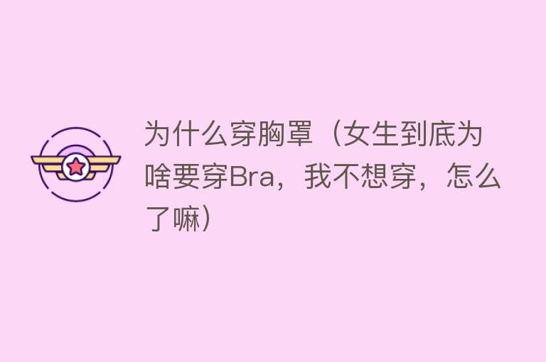 为什么穿胸罩（女生到底为啥要穿Bra，我不想穿，怎么了嘛）