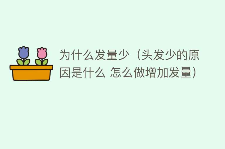 为什么发量少（头发少的原因是什么 怎么做增加发量）