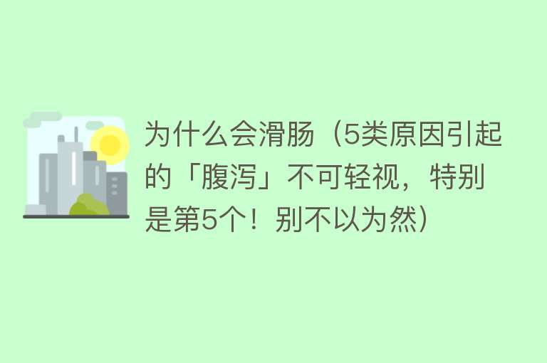 为什么会滑肠（5类原因引起的「腹泻」不可轻视，特别是第5个！别不以为然）