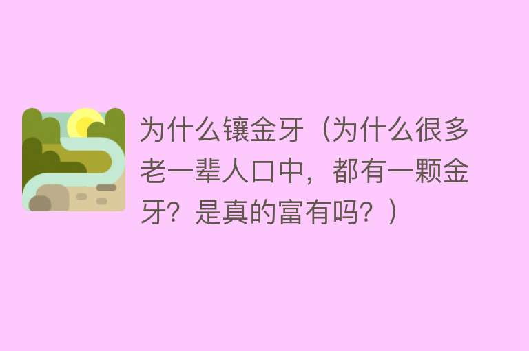 为什么镶金牙（为什么很多老一辈人口中，都有一颗金牙？是真的富有吗？）