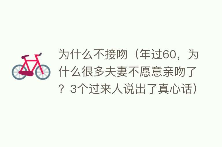 为什么不接吻（年过60，为什么很多夫妻不愿意亲吻了？3个过来人说出了真心话）