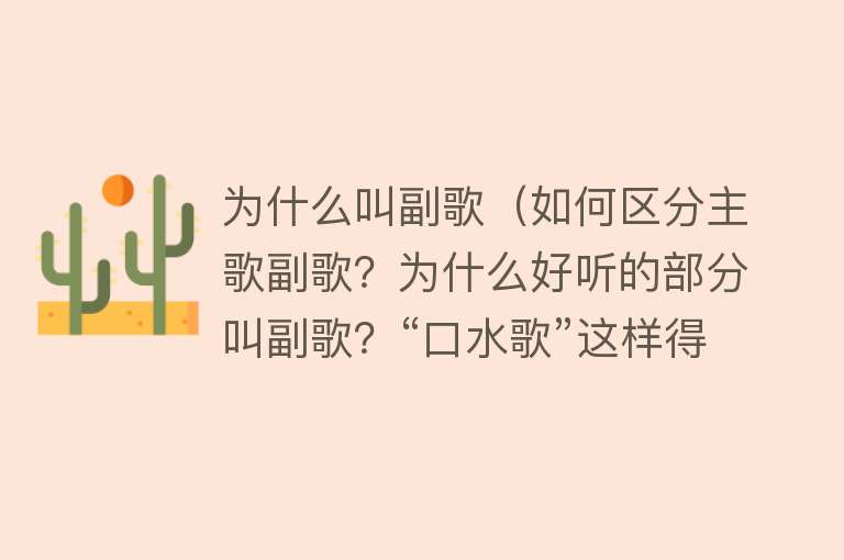 为什么叫副歌（如何区分主歌副歌？为什么好听的部分叫副歌？“口水歌”这样得来）