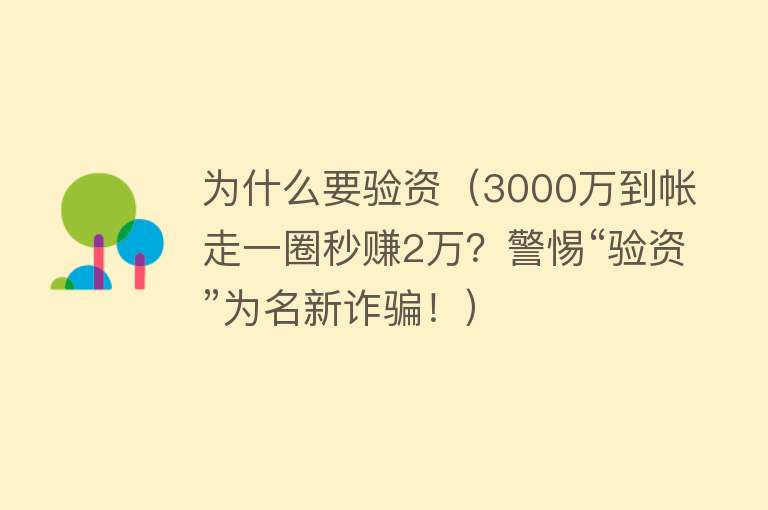 为什么要验资（3000万到帐走一圈秒赚2万？警惕“验资”为名新诈骗！）