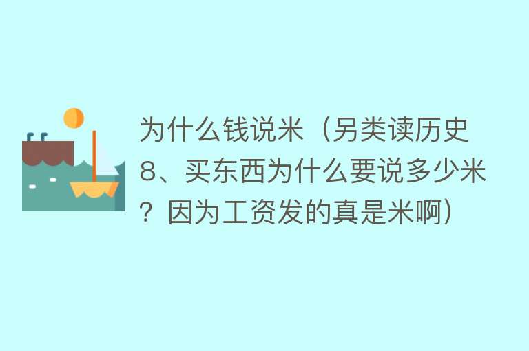 为什么钱说米（另类读历史8、买东西为什么要说多少米？因为工资发的真是米啊）