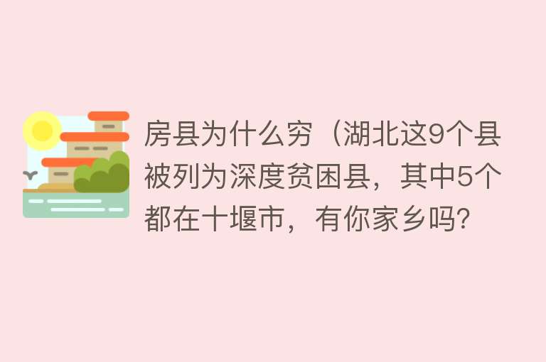 房县为什么穷（湖北这9个县被列为深度贫困县，其中5个都在十堰市，有你家乡吗？）