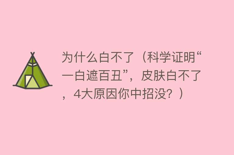 为什么白不了（科学证明“一白遮百丑”，皮肤白不了，4大原因你中招没？）