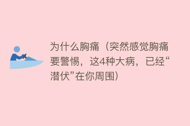 为什么胸痛（突然感觉胸痛要警惕，这4种大病，已经“潜伏”在你周围）