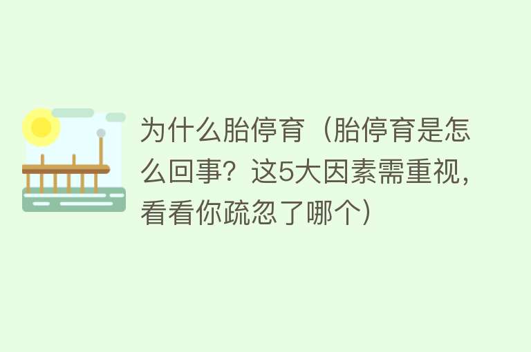 为什么胎停育（胎停育是怎么回事？这5大因素需重视，看看你疏忽了哪个）