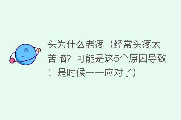 头为什么老疼（经常头疼太苦恼？可能是这5个原因导致！是时候一一应对了）