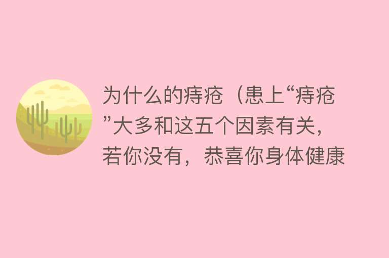 为什么的痔疮（患上“痔疮”大多和这五个因素有关，若你没有，恭喜你身体健康）