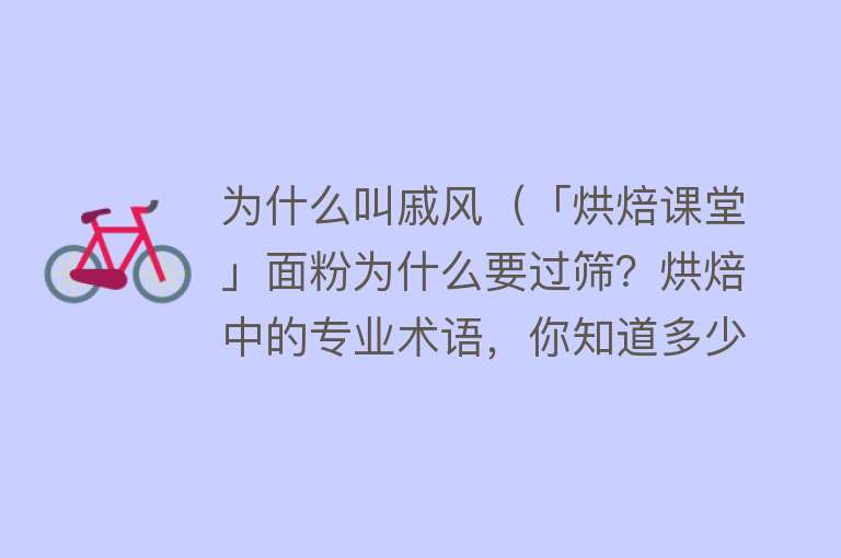 为什么叫戚风（「烘焙课堂」面粉为什么要过筛？烘焙中的专业术语，你知道多少？）